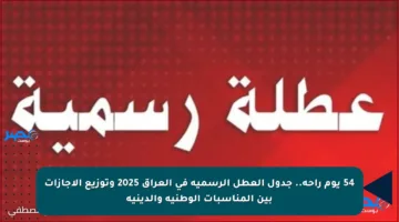 54 يوم راحة.. جدول العطل الرسمية في العراق 2025 وتوزيع الإجازات بين المناسبات الوطنية والدينية